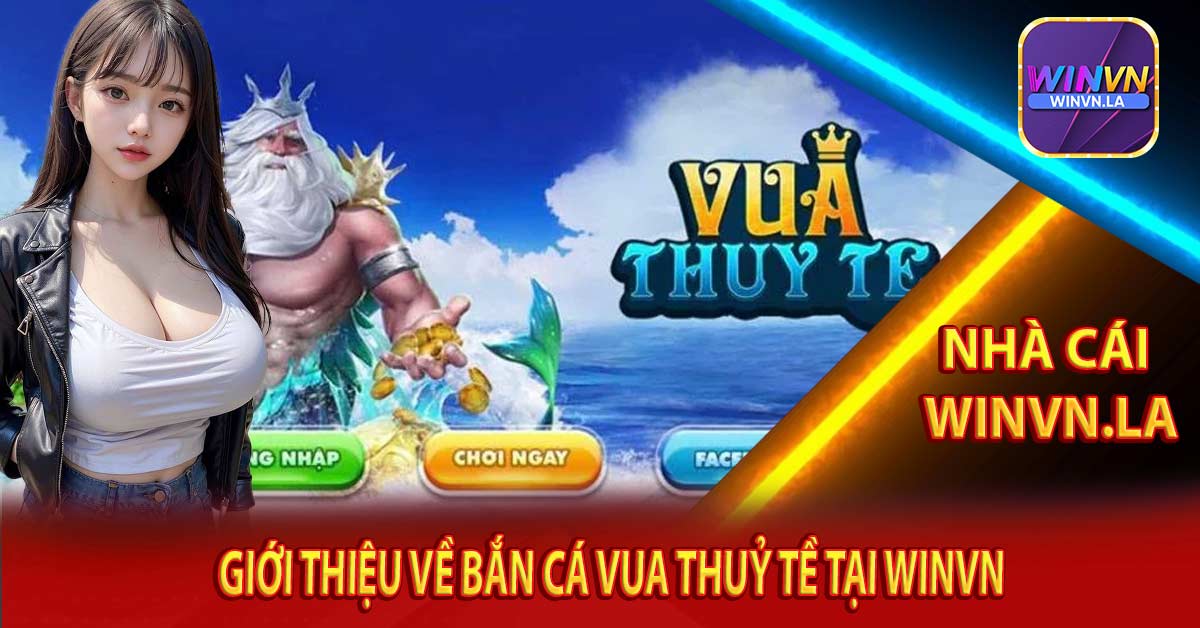 Giới Thiệu Về Bắn Cá Vua Thuỷ Tề tại Winvn
